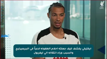 إيكتيكي يكشف كيف جعلته أحلام الطفولة لاعباً في البريميرليج والسبب وراء انتقاله إلى ليفربول